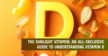 The Sunlight Vitamin: An All-Inclusive Guide to Understanding Vitamin D